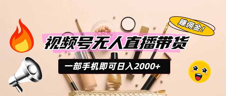 (19578期)视频号无人直播带货,一部手机即可日入2000+,躺赚商家CPS佣金-网赚副业网
