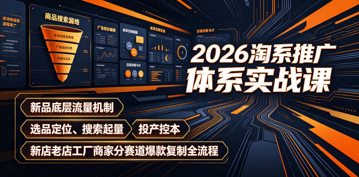 2026淘系推广体系实战课|新品底层流量机制、选品定位、搜索起量、投产控本、新店老店工厂商家分赛道爆款复制全流程-网赚副业网