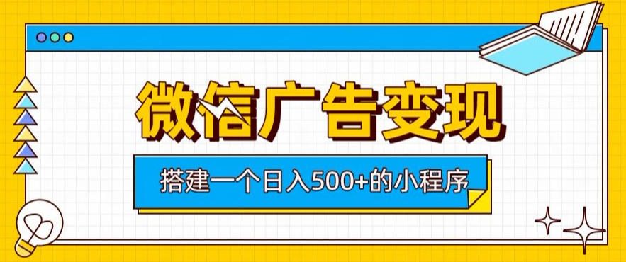 微信广告变现，轻松日入500+，搭建实用小程序，客户长期稳定使用，躺賺广告收益【揭秘】-网赚副业网
