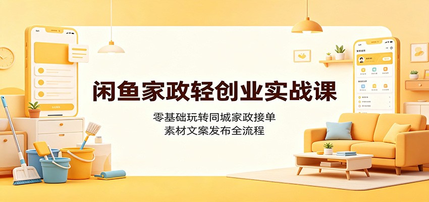闲鱼家政轻创业实战课：零基础玩转同城家政接单，素材文案发布全流程-网赚副业网