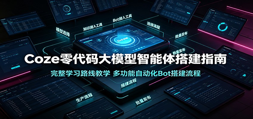 Coze零代码大模型智能体搭建指南：完整学习路线教学，多功能自动化Bot搭建流程-网赚副业网