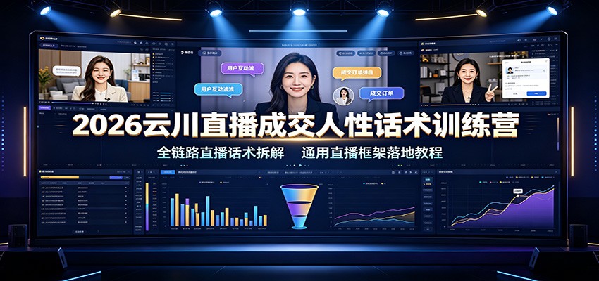 2026云川直播成交人性话术训练营：全链路直播话术拆解，通用直播框架落地教程-网赚副业网