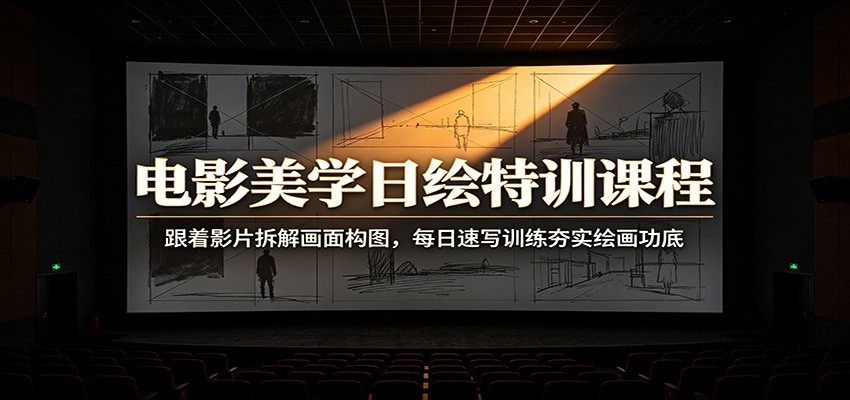 电影美学日绘特训课程：跟着影片拆解画面构图，每日速写训练夯实绘画功底-网赚副业网