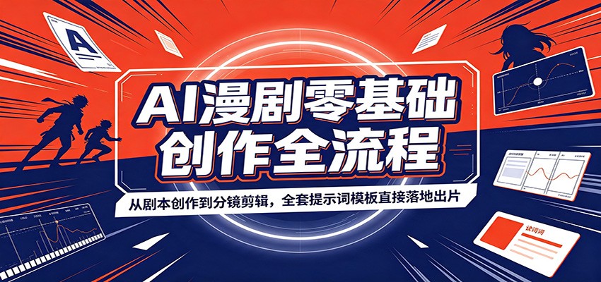 AI漫剧零基础创作全流程:从剧本创作到分镜剪辑,全套提示词模板直接落地出片-网赚副业网
