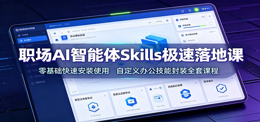 职场AI智能体Skills极速落地课：零基础快速安装使用，自定义办公技能封装全套课程-网赚副业网