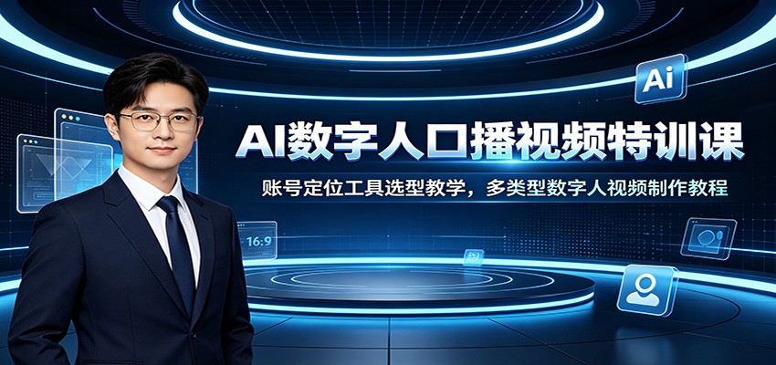 AI数字人口播视频特训课：账号定位工具选型教学，多类型数字人视频制作教程-网赚副业网