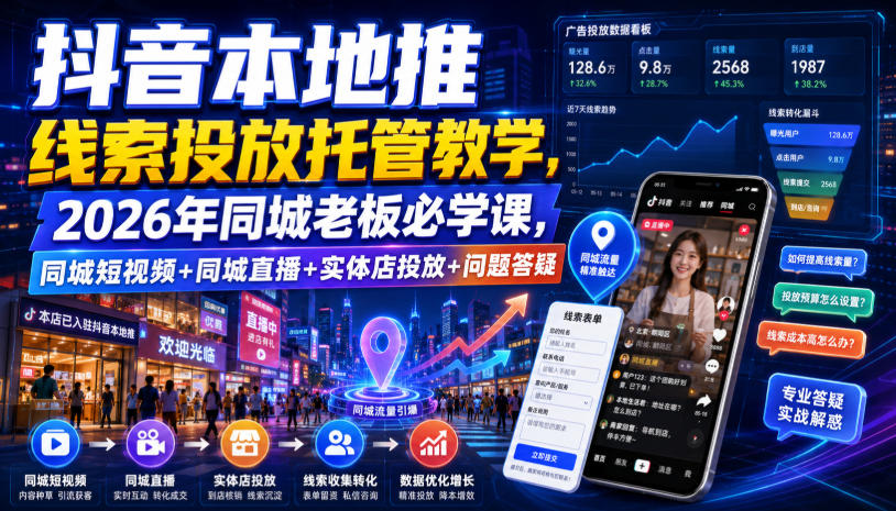 抖音本地推线索投放托管教学,2026年同城老板必学课,同城短视频+同城直播+实体店投放+问题答疑-网赚副业网