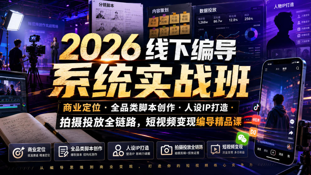 2026线下编导系统实战班｜商业定位・全品类脚本创作・人设IP打造・拍摄投放全链路，短视频变现编导精品课-网赚副业网
