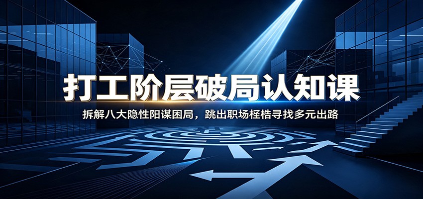 打工阶层破局认知：拆解八大隐性阳谋困局，跳出职场桎梏寻找多元出路-网赚副业网