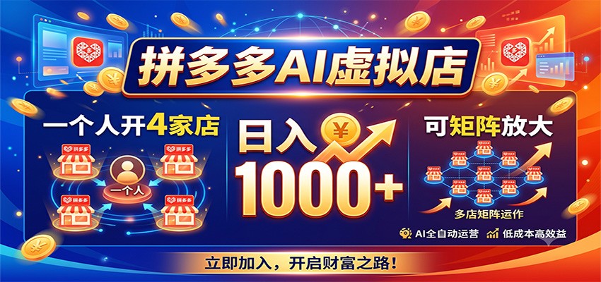 拼多多AI虚拟店,一个人开4家店,日入1000+,可矩阵放大-网赚副业网