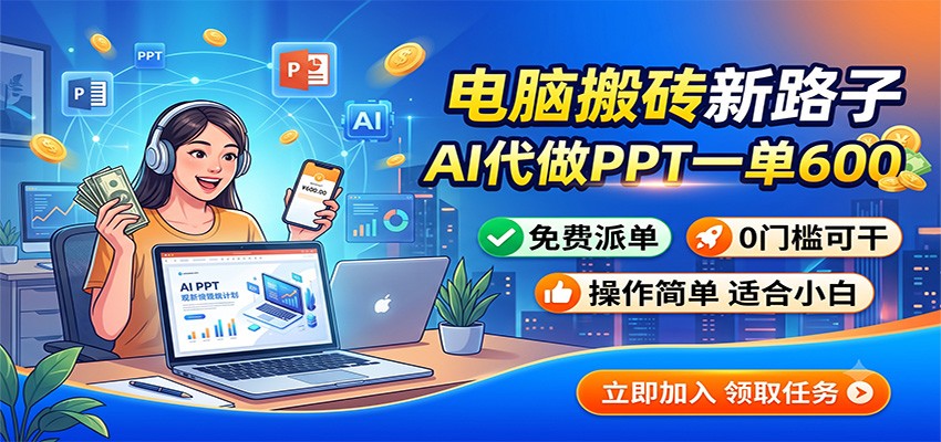 电脑搬砖新路子：AI代做PPT一单600，免费派单，0门槛可干-网赚副业网