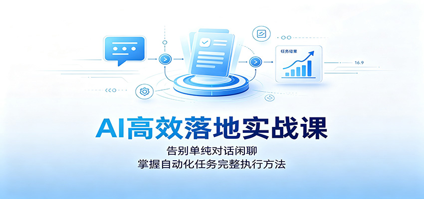 AI高效落地实战课:告别单纯对话闲聊,掌握自动化任务完整执行方法-网赚副业网