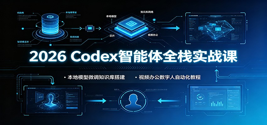 2026 Codex智能体全栈实战课：本地模型微调知识库搭建，视频办公数字人自动化教程-网赚副业网