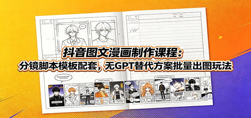 抖音图文漫画制作课程:分镜脚本模板配套,无GPT替代方案批量出图玩法-网赚副业网