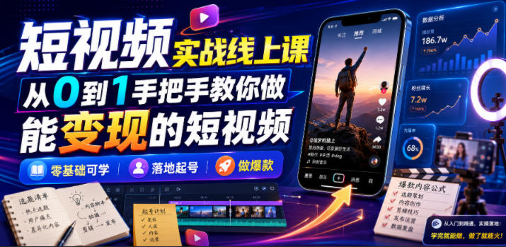 短视频实战线上课,从0到1手把手教你做能变现的短视频,零基础可学,落地起号做爆款-网赚副业网