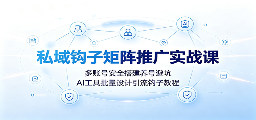 私域钩子矩阵推广实战课:多账号安全搭建养号避坑,AI工具批量设计引流钩子教程插图 私域钩子矩阵推广实战课:多账号安全搭建养号避坑,AI工具批量设计引流钩子教程插图