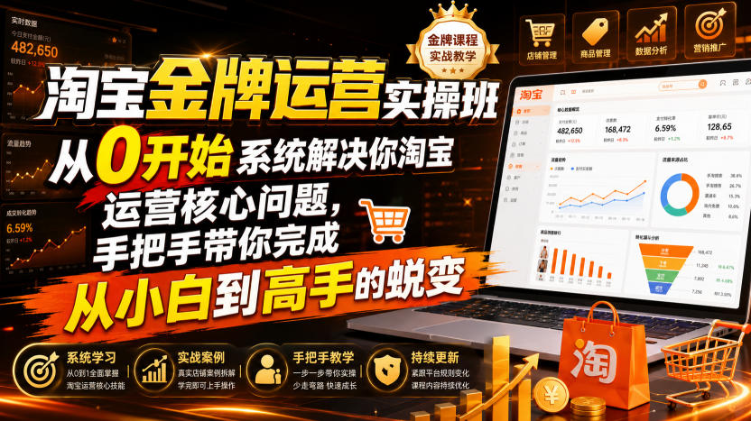 淘宝金牌运营实操班，从0开始系统解决你淘宝运营核心问题，手把手带你完成从小白到高手的蜕变（2026年7月）-网赚副业网