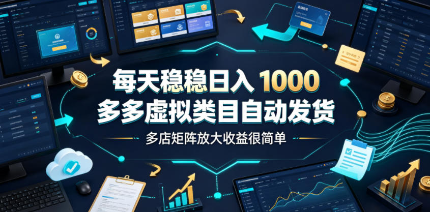 每天稳稳日入1000，多多虚拟类目自动发货，多店矩阵放大收益很简单【揭秘】-网赚副业网