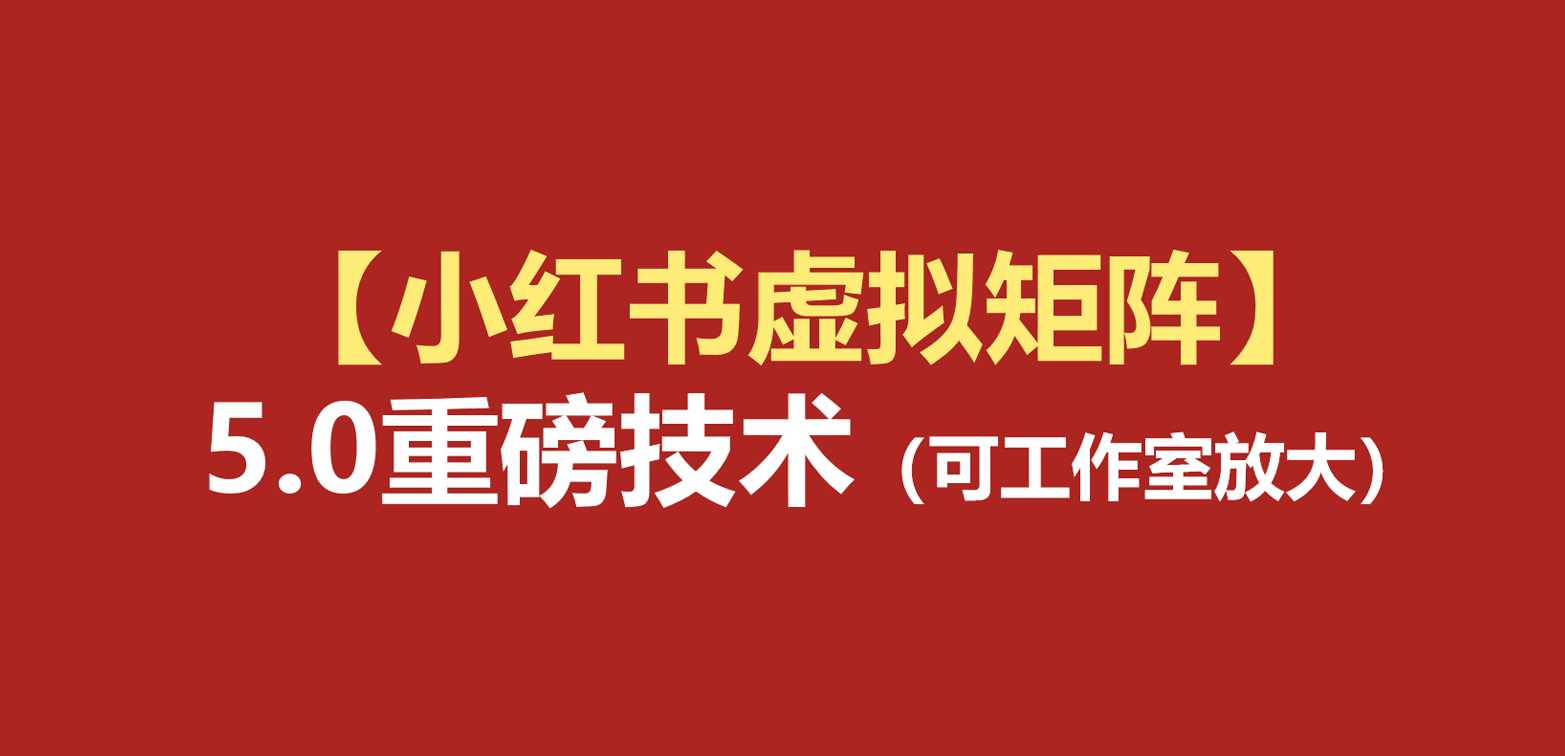 小红书虚拟矩阵5.0：AI原创虚拟品+4带1自动化AI发笔记+测款怼款双模式（可工作室放大-网赚副业网