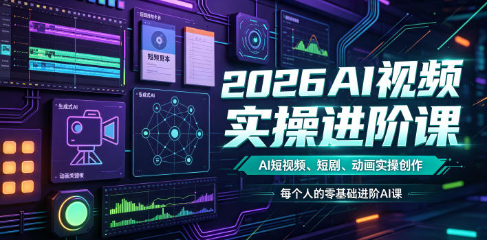 2026AI视频实操进阶课,AI短视频、短剧、动画实操创作,每个人的零基础进阶ai课-网赚副业网