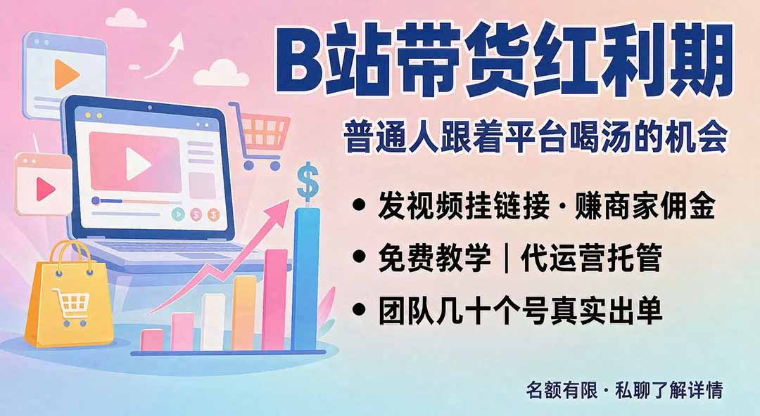 (20138期)B站短视频带货红利|免费教学+代运营托管,两种玩法,单号七天收益1200-3600-网赚副业网