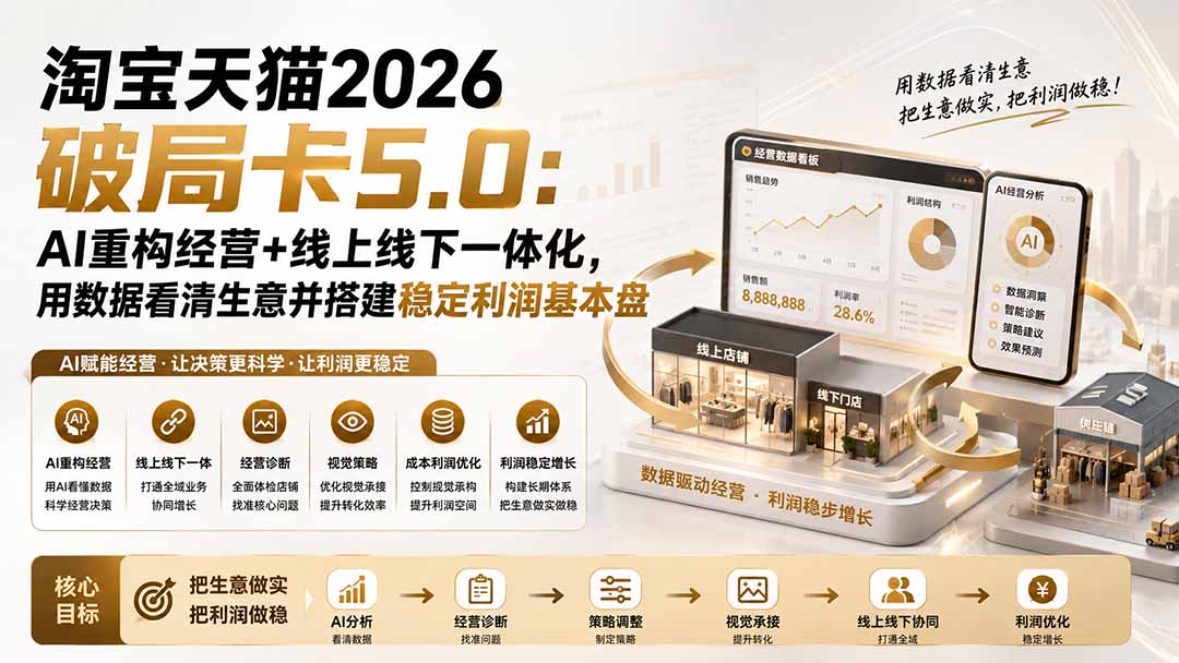 (19748期)淘宝天猫2026破局卡5.0:AI重构经营+线上线下一体化,用数据看清生意并搭建稳定利润基本盘-网赚副业网