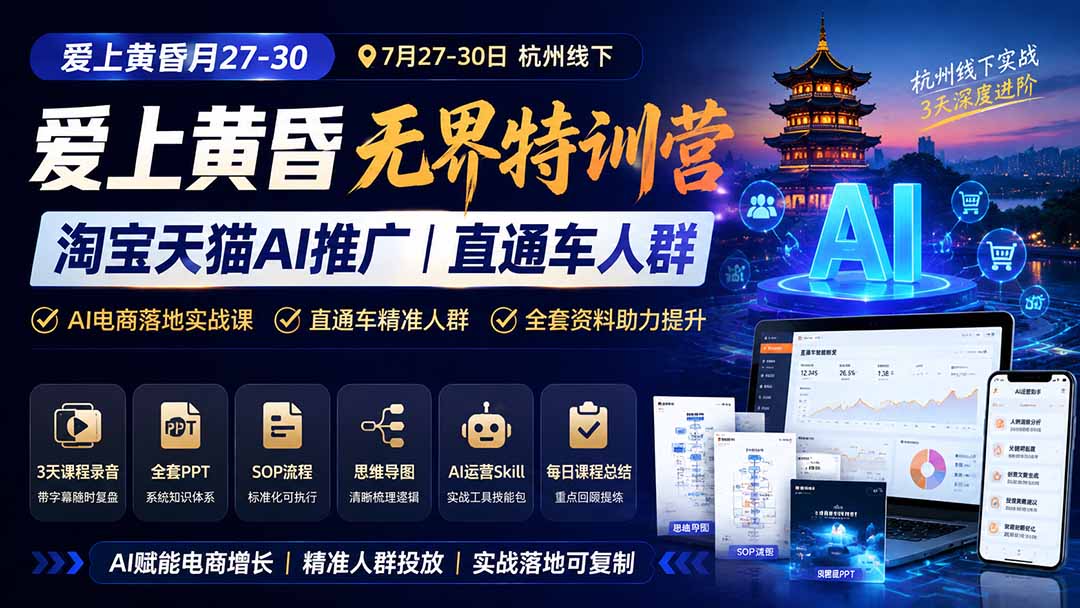 （19725期）爱上 黄昏 7月27-30｜杭州线下无界特训营｜淘宝天猫AI推广｜直通车人群｜全套PPT SOP思维导图资料包-网赚副业网