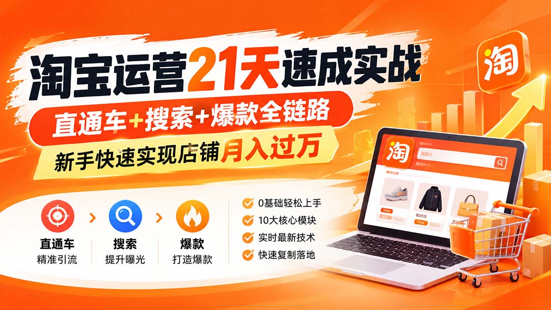 (20125期)淘宝运营21天速成实战(更新8月),直通车+搜索+爆款全链路,新手快速实现店铺月入过万-网赚副业网