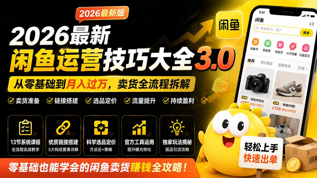 （19723期）2026最新闲鱼运营技巧大全3.0；从零基础到月入过万，卖货准备、链接搭建到选品定价全拆解-网赚副业网