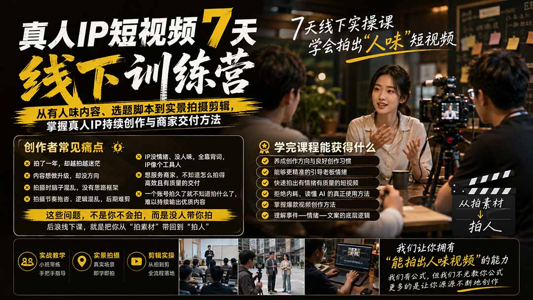 (19999期)真人IP短视频7天训练营:从有人味内容、选题脚本到实景拍摄剪辑,掌握真人IP持续创作与商家交付方法-网赚副业网
