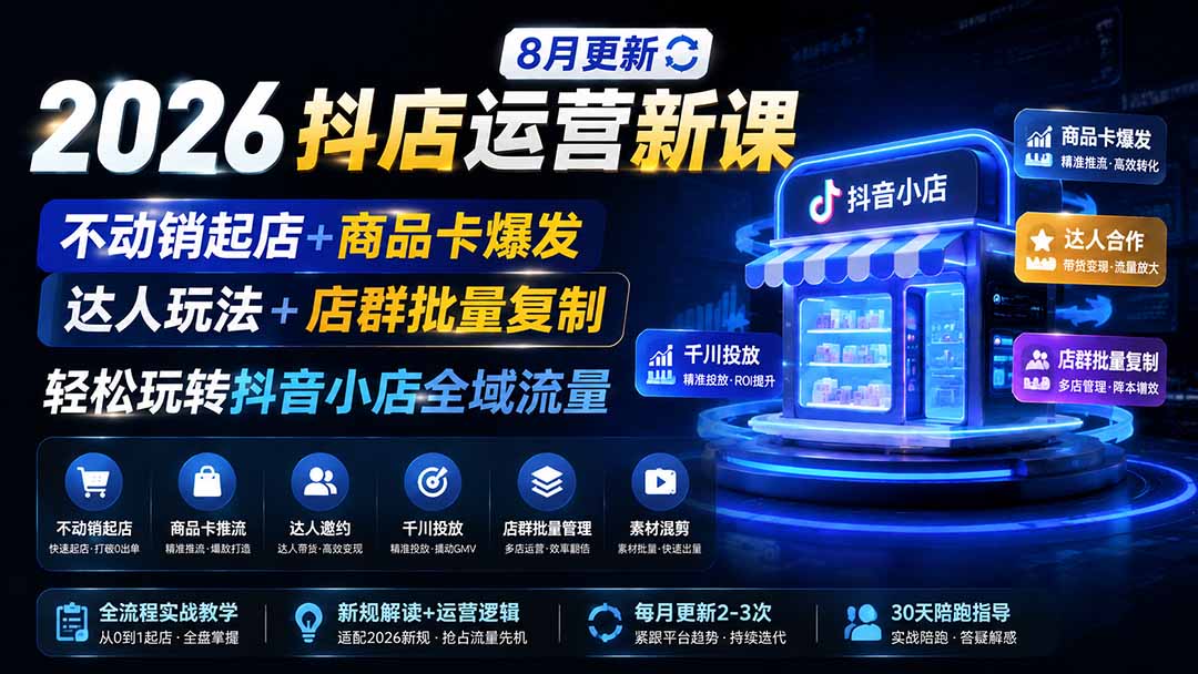 (19767期)2026抖店运营新课|8月更新|不动销起店+商品卡爆发|达人玩法+店群批量复制|轻松玩转抖音小店全域流量-网赚副业网