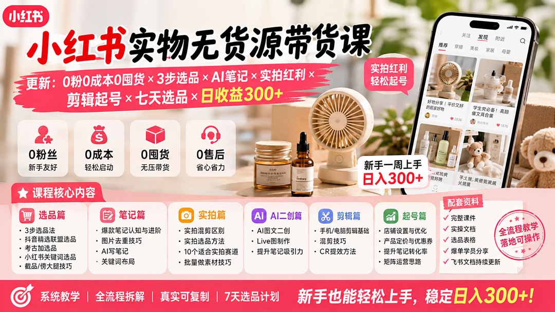（19840期）小红书实物无货源带货课-更新：0粉0成本0囤货×3步选品×AI笔记×实拍红利×剪辑起号×七天选品×日收益300+-网赚副业网