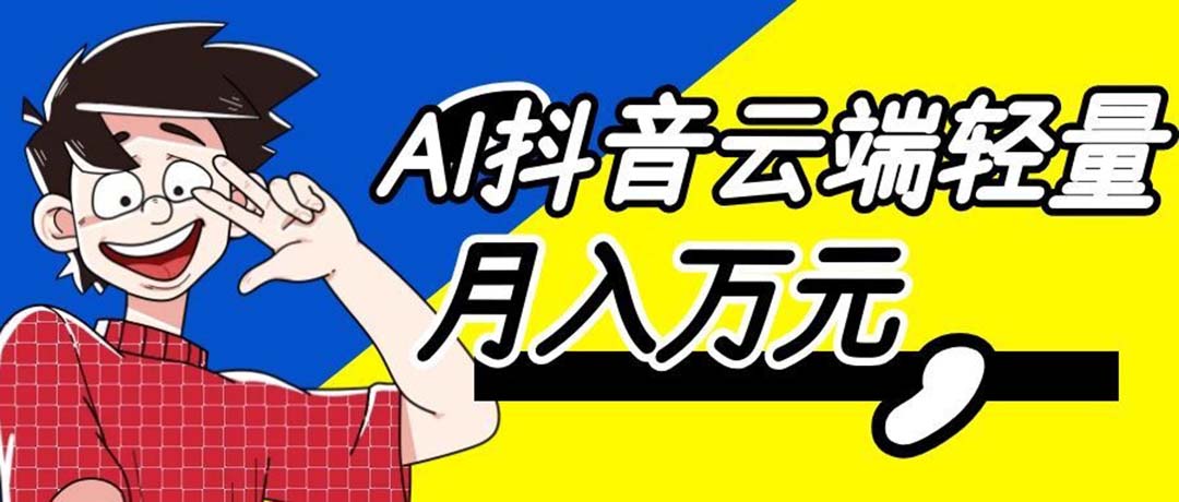 （20165期）利用AI实现抖音云端轻量，月入万元，任何人都可以做！-网赚副业网