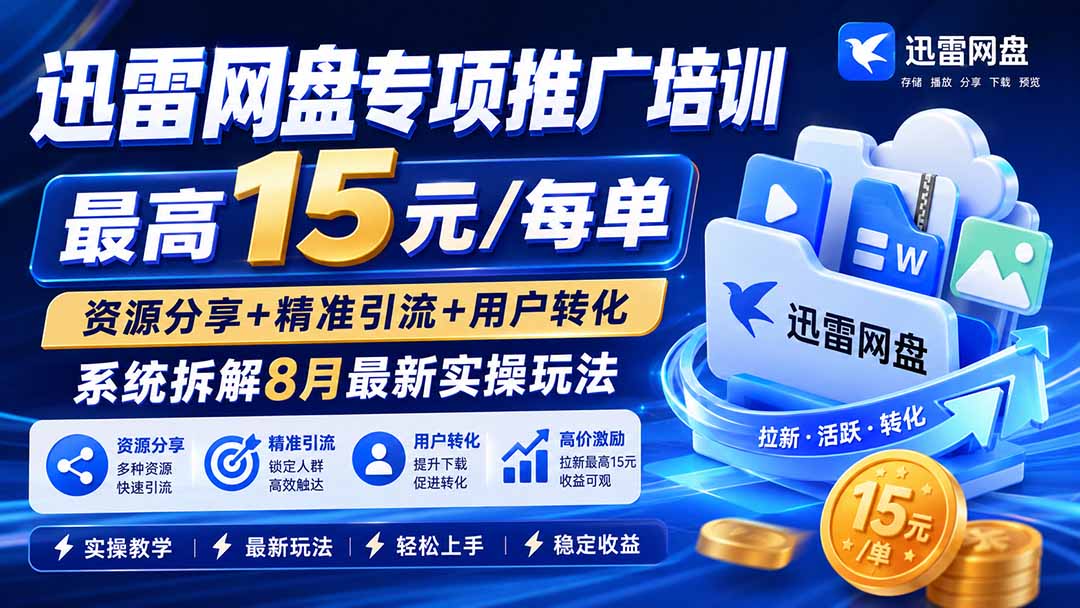 (19901期)迅雷网盘专项推广培训-更新8月——最高15元/每单,资源分享+精准引流+用户转化,系统拆解最新实操玩法-网赚副业网
