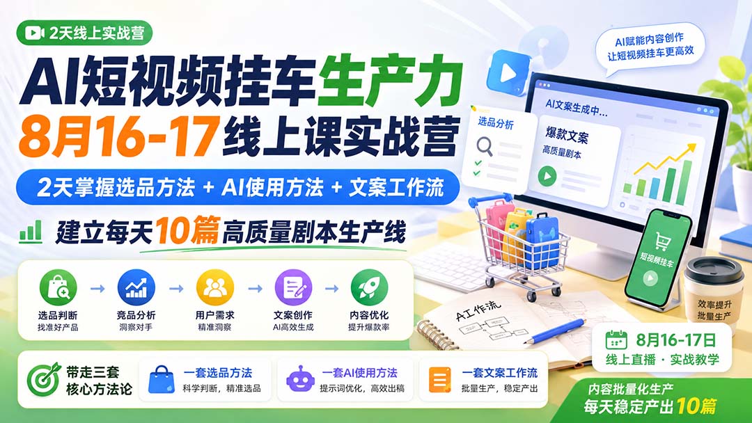 (20174期)AI短视频挂车生产力8月16-17线上课实战营:2天掌握选品方法+AI使用方法+文案工作流,建立每天10篇高质量剧本生产线-网赚副业网