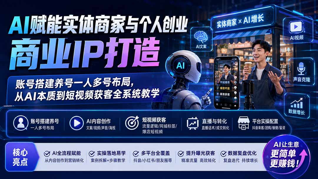 （19852期）AI赋能实体商家与个人创业商业IP打造；账号搭建养号一人多号布局，从AI本质到短视频获客全系统教学-网赚副业网