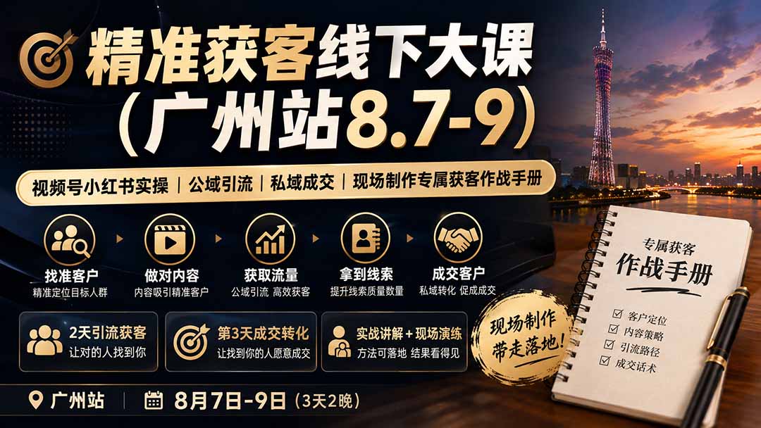 (19874期)精准获客线下大课(广州站8.7-9)|视频号小红书实操|公域引流|私域成交|现场制作专属获客作战手册-网赚副业网