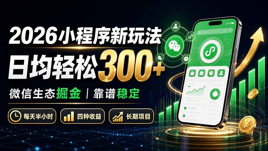 (19921期)2026小程序新玩法:日均轻松300+ 微信生态掘金靠谱稳定-网赚副业网
