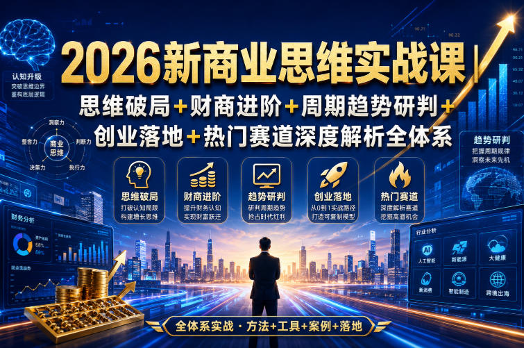 2026新商业思维实战课|思维破局+财商进阶+周期趋势研判+创业落地+热门赛道深度解析全体系插图 2026新商业思维实战课|思维破局+财商进阶+周期趋势研判+创业落地+热门赛道深度解析全体系插图