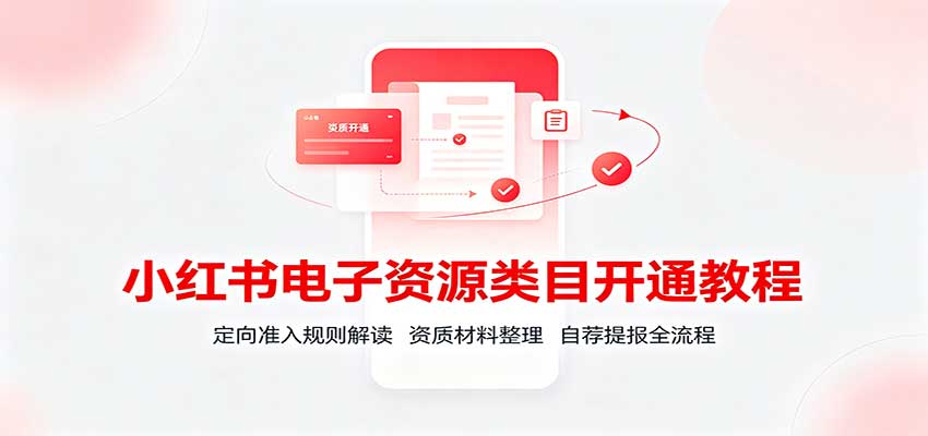 小红书电子资源类目开通教程:定向准入规则解读,资质材料整理,自荐提报全流程-网赚副业网