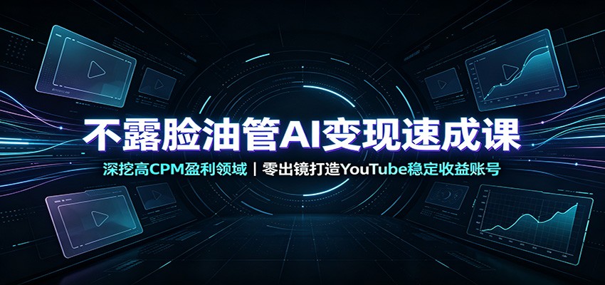 不露脸油管AI变现速成课:深挖高CPM盈利领域,零出镜打造YouTube稳定收益账号-网赚副业网