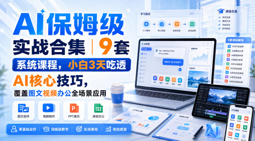 AI保姆级实战合集|9套系统课程,小白3天吃透AI核心技巧,覆盖图文视频办公全场景应用-网赚副业网