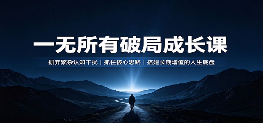 一无所有破局成长课:摒弃繁杂认知干扰,抓住核心思路,搭建长期增值的人生底盘-网赚副业网