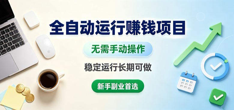 全自动运行賺钱项目,无需手动操作,稳定运行长期可做,新手副业首选【揭秘】-网赚副业网