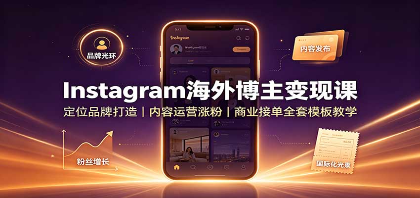 Instagram海外博主变现课：定位品牌打造，内容运营涨粉，商业接单全套模板教学-网赚副业网