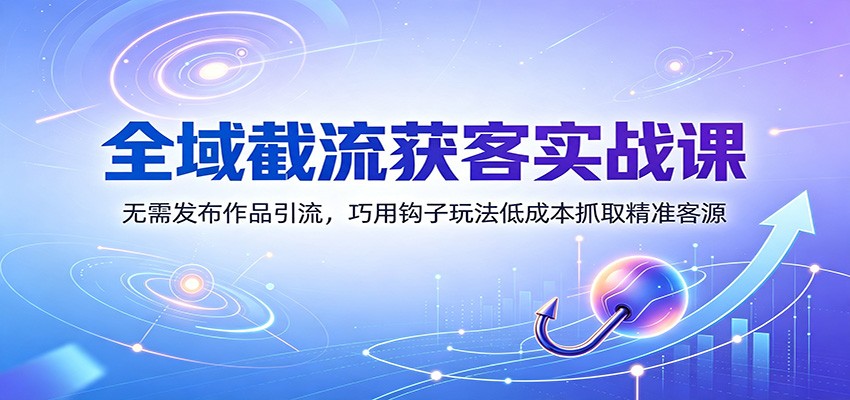 全域截流获客实战课:无需发布作品引流,巧用钩子玩法低成本抓取精准客源插图 全域截流获客实战课:无需发布作品引流,巧用钩子玩法低成本抓取精准客源插图