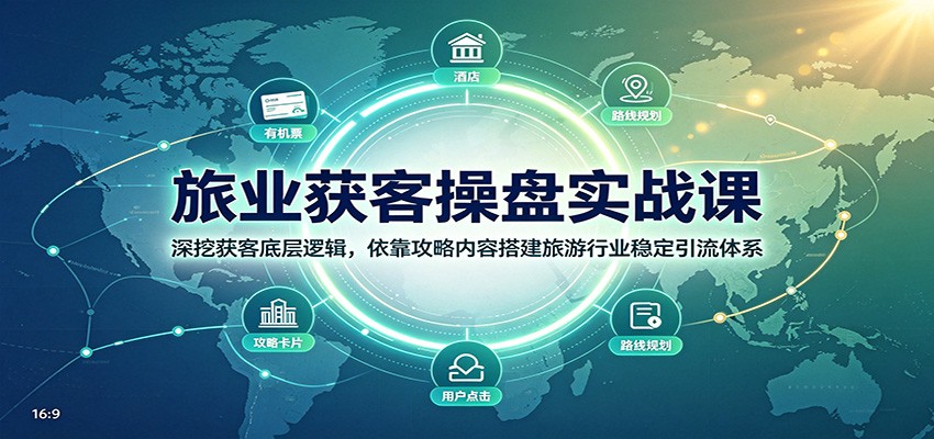 旅业获客操盘实战课:深挖获客底层逻辑,依靠攻略内容搭建旅游行业稳定引流体系-网赚副业网