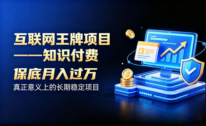 互联网王牌项目——知识付费，保底月入过1W，真正意义上的长期稳定项目【揭秘】-网赚副业网