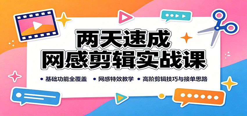 两天速成网感剪辑实战课:基础功能全覆盖,网感特效教学,高阶剪辑技巧与接单思路-网赚副业网