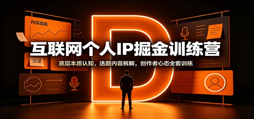 互联网个人IP掘金训练营:底层本质认知,选题内容拆解,创作者心态全套训练-网赚副业网
